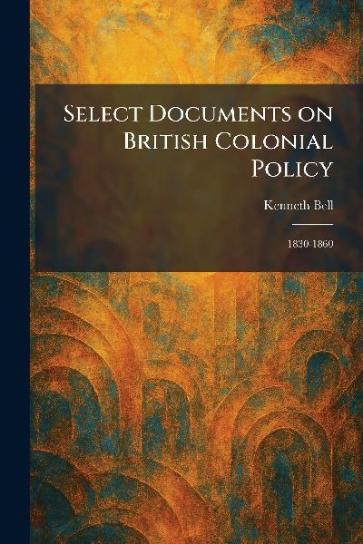 Select Documents on British Colonial Policy: 1830-1860