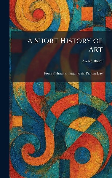 A Short History of Art: From Prehistoric Times to the Present Day