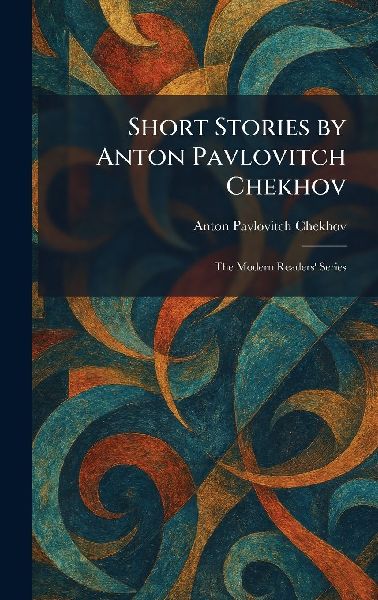 Short Stories by Anton Pavlovitch Chekhov: The Modern Readers' Series
