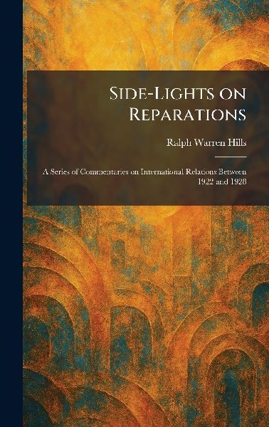 Side-Lights on Reparations: A Series of Commentaries on International Relations Between 1922 and 1928