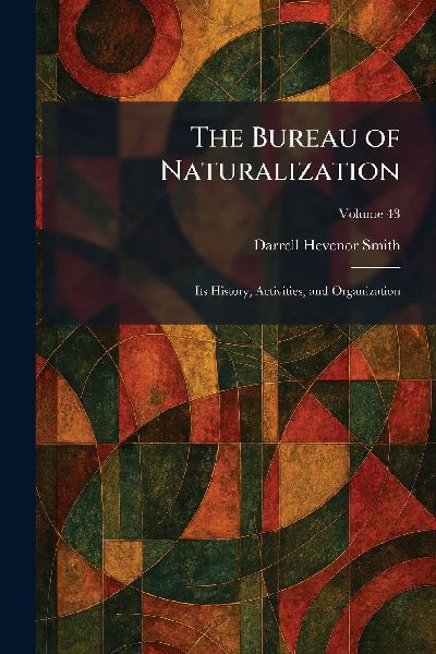The Bureau of Naturalization: Its History, Activities, and Organization