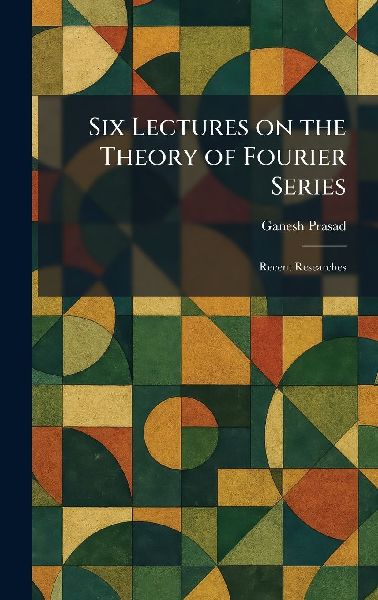 Six Lectures on the Theory of Fourier Series: Recent Researches