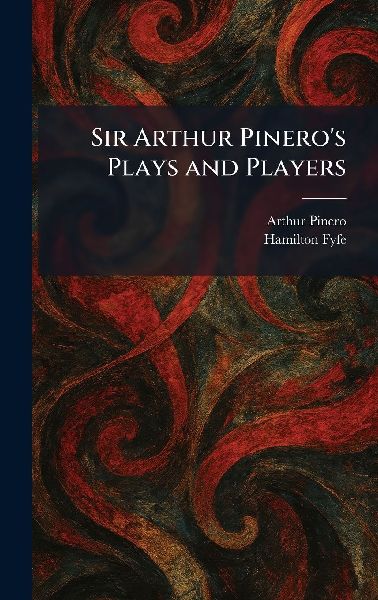 Sir Arthur Pinero's Plays and Players