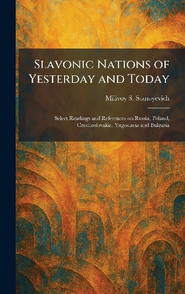 Slavonic Nations of Yesterday and Today: Select Readings and References on Russia, Poland, Czechoslovakia, Yugoslavia and Bulgaria