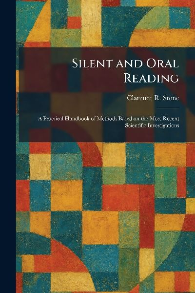 Silent and Oral Reading: A Practical Handbook of Methods Based on the Most Recent Scientific Investigations
