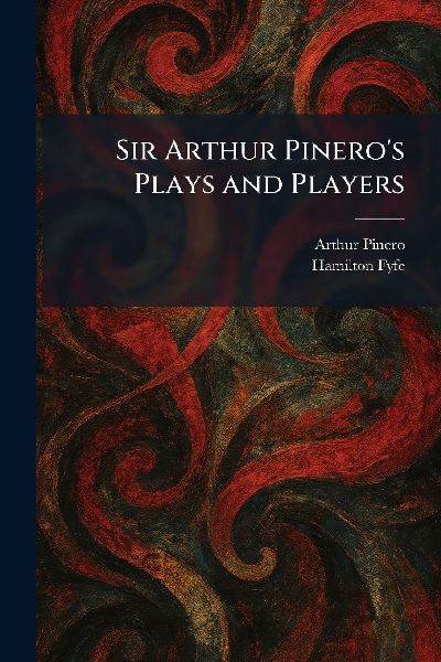 Sir Arthur Pinero's Plays and Players