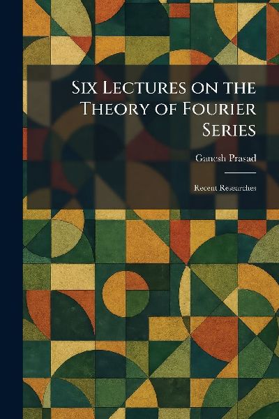 Six Lectures on the Theory of Fourier Series: Recent Researches
