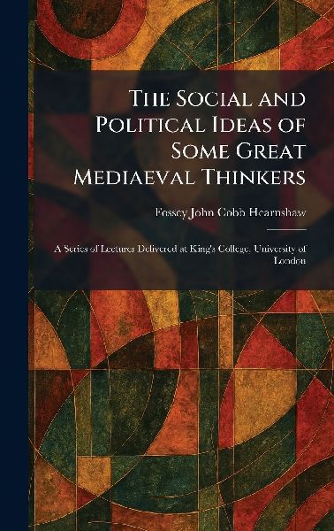 The Social and Political Ideas of Some Great Mediaeval Thinkers: A Series of Lectures Delivered at King's College, University of London