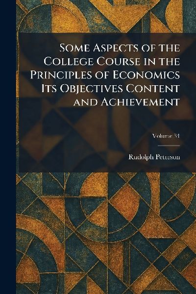 Some Aspects of the College Course in the Principles of Economics Its Objectives Content and Achievement