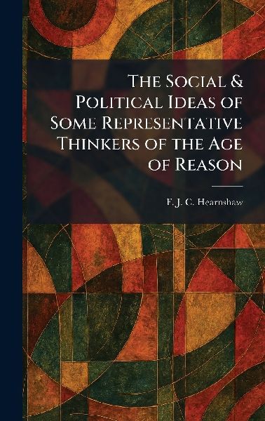 The Social & Political Ideas of Some Representative Thinkers of the Age of Reason