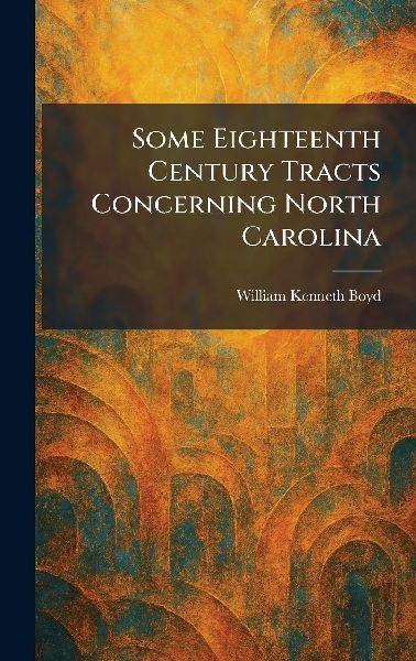 Some Eighteenth Century Tracts Concerning North Carolina