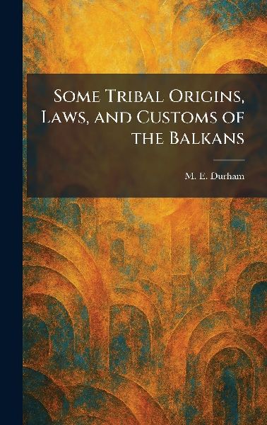 Some Tribal Origins, Laws, and Customs of the Balkans