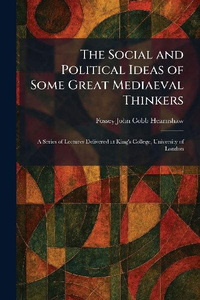 The Social and Political Ideas of Some Great Mediaeval Thinkers: A Series of Lectures Delivered at King's College, University of London