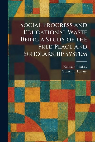 Social Progress and Educational Waste Being a Study of the Free-Place and Scholarship System