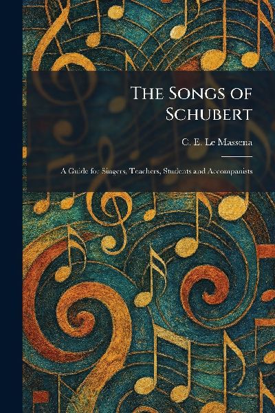 The Songs of Schubert: A Guide for Singers, Teachers, Students and Accompanists