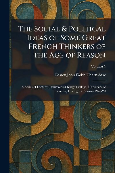 The Social & Political Ideas of Some Great French Thinkers of the Age of Reason: A Series of Lectures Delivered at Kings College, University of London, During the Session 1928-29