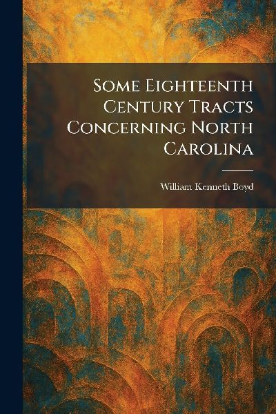 Some Eighteenth Century Tracts Concerning North Carolina