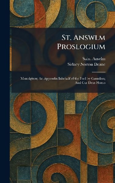 St. Answlm Proslogium: Monolgium; An Appendix Inbehalf of the Fool by Gaunilon; And Cur Deus Homo