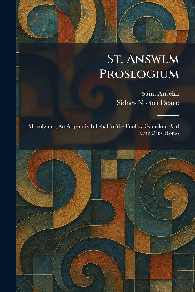 St. Answlm Proslogium: Monolgium; An Appendix Inbehalf of the Fool by Gaunilon; And Cur Deus Homo