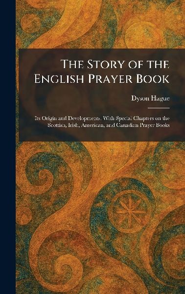 The Story of the English Prayer Book: Its Origin and Developments. With Special Chapters on the Scottish, Irish, American, and Canadian Prayer Books