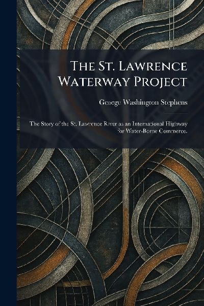 The St. Lawrence Waterway Project: The Story of the St. Lawrence River as an International Highway for Water-Borne Commerce.