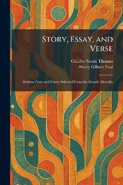 Story, Essay, and Verse: Modern Prose and Poetry Selected From the Atlantic Monthly