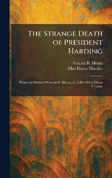 The Strange Death of President Harding: From the Diaries of Gaston B. Means, as Told to May Dixon Thacker