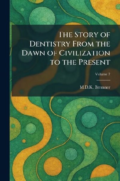 The Story of Dentistry From the Dawn of Civilization to the Present