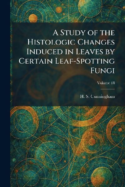 A Study of the Histologic Changes Induced in Leaves by Certain Leaf-Spotting Fungi