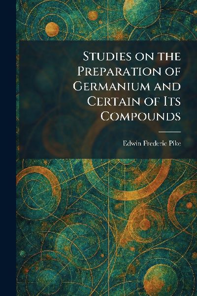 Studies on the Preparation of Germanium and Certain of Its Compounds