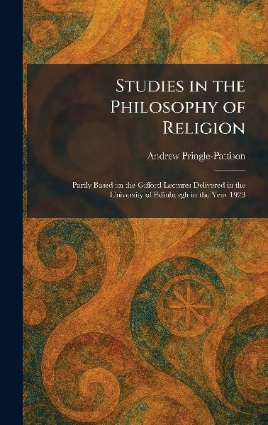 Studies in the Philosophy of Religion: Partly Based on the Gifford Lectures Delivered in the University of Edinburgh in the Year 1923