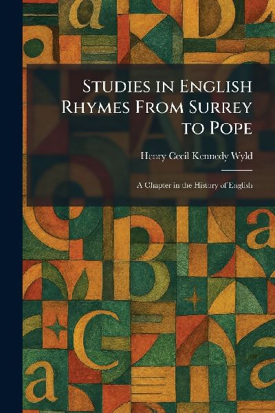 Studies in English Rhymes From Surrey to Pope: A Chapter in the History of English