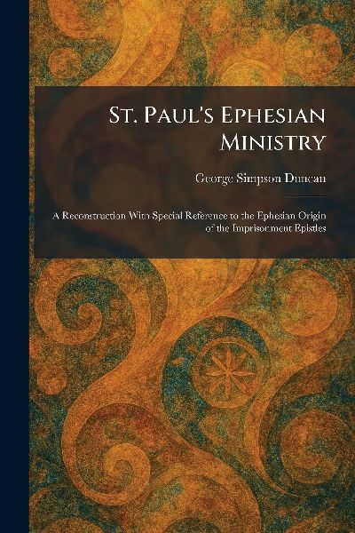 St. Paul's Ephesian Ministry: A Reconstruction With Special Reference to the Ephesian Origin of the Imprisonment Epistles