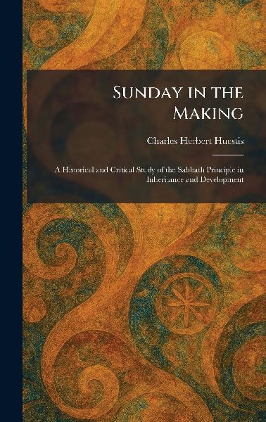Sunday in the Making: A Historical and Critical Study of the Sabbath Principle in Inheritance and Development