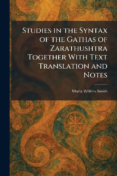 Studies in the Syntax of the Gathas of Zarathushtra Together With Text Translation and Notes