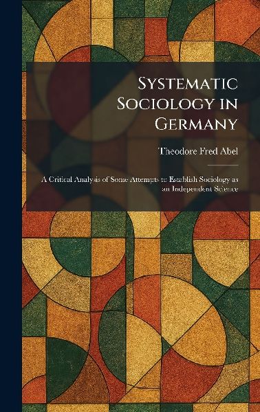 Systematic Sociology in Germany: A Critical Analysis of Some Attempts to Establish Sociology as an Independent Science