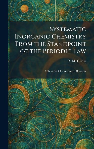 Systematic Inorganic Chemistry From the Standpoint of the Periodic Law: A Text Book for Advanced Students