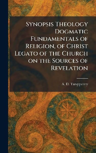Synopsis Theology Dogmatic Fundamentals of Religion, of Christ Legato of the Church on the Sources of Revelation