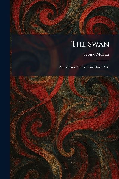 The Swan: A Romantic Comedy in Three Acts
