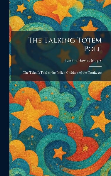 The Talking Totem Pole: The Tales It Told to the Indian Children of the Northwest