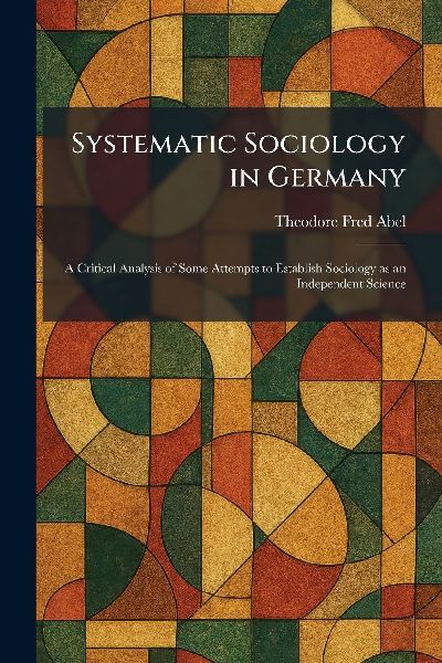 Systematic Sociology in Germany: A Critical Analysis of Some Attempts to Establish Sociology as an Independent Science