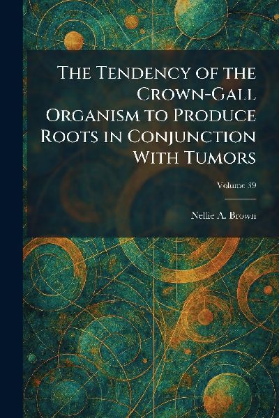 The Tendency of the Crown-Gall Organism to Produce Roots in Conjunction With Tumors