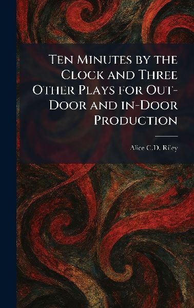 Ten Minutes by the Clock and Three Other Plays for Out-Door and In-Door Production