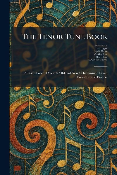 The Tenor Tune Book: A Collection of Descants Old and New: The Former Taken From the Old Psalters