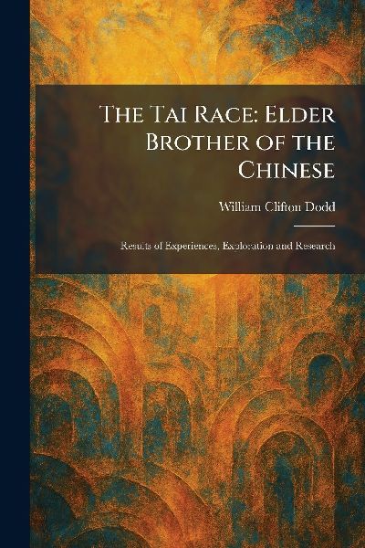 The Tai Race: Elder Brother of the Chinese: Results of Experiences, Exploration and Research