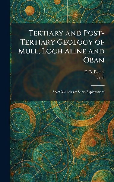 Tertiary and Post-Tertiary Geology of Mull, Loch Aline and Oban: Sheet Memoirs & Sheet Explanations