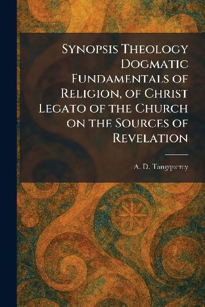 Synopsis Theology Dogmatic Fundamentals of Religion, of Christ Legato of the Church on the Sources of Revelation