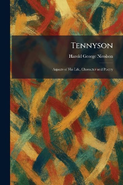 Tennyson: Aspects of His Life, Character and Poetry