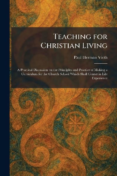 Teaching for Christian Living: A Practical Discussion on the Principles and Practice of Making a Curriculum for the Church School Which Shall Center in Life Experience