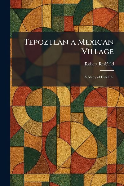 Tepoztlan a Mexican Village: A Study of Folk Life